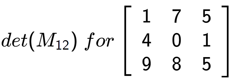 A LaTex expression showing det(M sub 12 )\;for\left[ {\begin{array} {ccc} 1 & 7 & 5 \\ 4 & 0 & 1 \\ 9 & 8 & 5 \end{array} } \right]