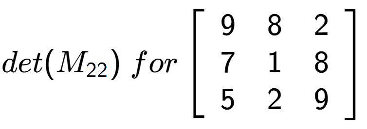 A LaTex expression showing det(M sub 22 )\;for\left[ {\begin{array} {ccc} 9 & 8 & 2 \\ 7 & 1 & 8 \\ 5 & 2 & 9 \end{array} } \right]