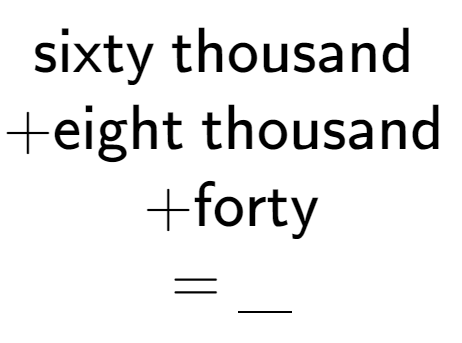 A LaTex expression showing \text{sixty thousand } \\ + \text{eight thousand } \\ + \text{forty} \\ = \underline{\;\;\;}