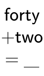 A LaTex expression showing \text{forty} \\ + \text{two} \\ = \underline{\;\;\;}