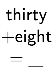 A LaTex expression showing \text{thirty} \\ + \text{eight} \\ = \underline{\;\;\;}