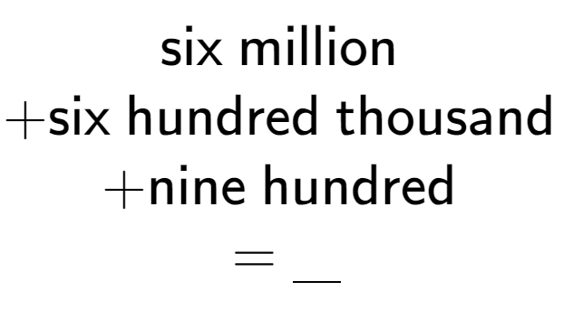 A LaTex expression showing \text{six million } \\ + \text{six hundred thousand } \\ + \text{nine hundred } \\ = \underline{\;\;\;}