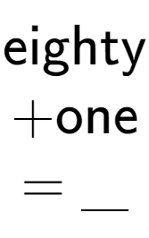 A LaTex expression showing \text{eighty} \\ + \text{one} \\ = \underline{\;\;\;}