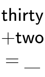 A LaTex expression showing \text{thirty} \\ + \text{two} \\ = \underline{\;\;\;}