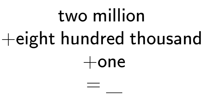 A LaTex expression showing \text{two million } \\ + \text{eight hundred thousand } \\ + \text{one} \\ = \underline{\;\;\;}