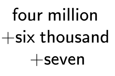 A LaTex expression showing \text{four million } \\ + \text{six thousand } \\ + \text{seven}