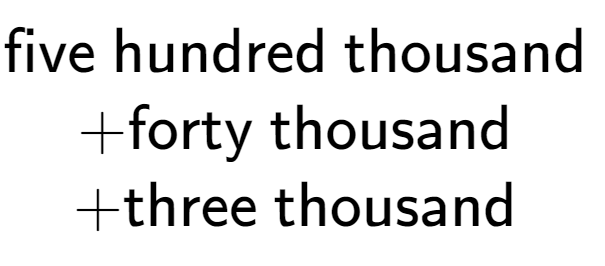 A LaTex expression showing \text{five hundred thousand } \\ + \text{forty thousand } \\ + \text{three thousand }