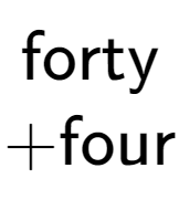 A LaTex expression showing \text{forty} \\ + \text{four}