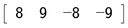 A LaTex expression showing \left[ {\begin{array} {c} 8 & 9 & -8 & -9 \end{array} } \right]