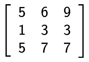 A LaTex expression showing \left[ {\begin{array} {ccc} 5 & 6 & 9 \\ 1 & 3 & 3 \\ 5 & 7 & 7 \end{array} } \right]