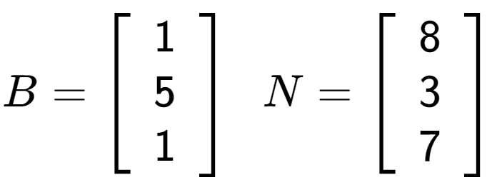 A LaTex expression showing B = \left[ {\begin{array} {ccc} 1 \\ 5 \\ 1 \end{array} } \right] \;\; N = \left[ {\begin{array} {ccc} 8 \\ 3 \\ 7 \end{array} } \right]