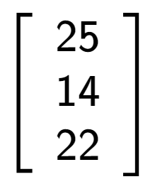 A LaTex expression showing \left[ {\begin{array} {ccc} 25 \\ 14 \\ 22 \end{array} } \right]