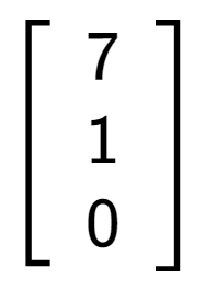 A LaTex expression showing \left[ {\begin{array} {ccc} 7 \\ 1 \\ 0 \end{array} } \right]