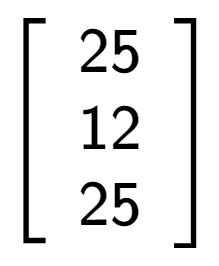 A LaTex expression showing \left[ {\begin{array} {ccc} 25 \\ 12 \\ 25 \end{array} } \right]