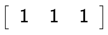 A LaTex expression showing \left[ {\begin{array} {c} 1 & 1 & 1 \end{array} } \right]