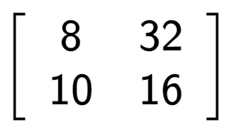 A LaTex expression showing \left[ {\begin{array} {cc} 8 & 32 \\ 10 & 16 \end{array} } \right]