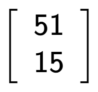 A LaTex expression showing \left[ {\begin{array} {cc} 51 \\ 15 \end{array} } \right]