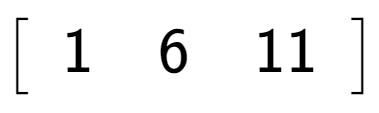 A LaTex expression showing \left[ {\begin{array} {c} 1 & 6 & 11 \end{array} } \right]