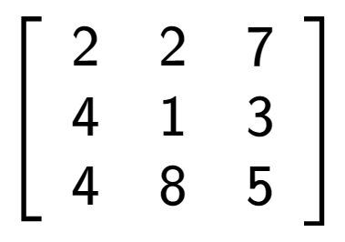 A LaTex expression showing \left[ {\begin{array} {ccc} 2 & 2 & 7 \\ 4 & 1 & 3 \\ 4 & 8 & 5 \end{array} } \right]