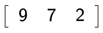 A LaTex expression showing \left[ {\begin{array} {c} 9 & 7 & 2 \end{array} } \right]