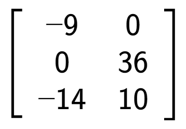 A LaTex expression showing \left[ {\begin{array} {ccc} -9 & 0 \\ 0 & 36 \\ -14 & 10 \end{array} } \right]