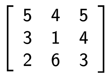 A LaTex expression showing \left[ {\begin{array} {ccc} 5 & 4 & 5 \\ 3 & 1 & 4 \\ 2 & 6 & 3 \end{array} } \right]