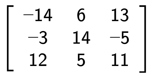 A LaTex expression showing \left[ {\begin{array} {ccc} -14 & 6 & 13 \\ -3 & 14 & -5 \\ 12 & 5 & 11 \end{array} } \right]