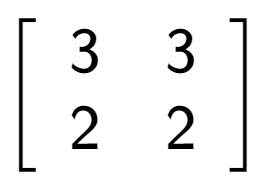 A LaTex expression showing \left[ {\begin{array} {cc} 3 & 3 \\ 2 & 2 \end{array} } \right]