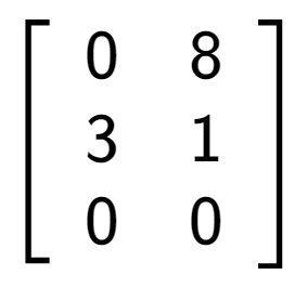 A LaTex expression showing \left[ {\begin{array} {ccc} 0 & 8 \\ 3 & 1 \\ 0 & 0 \end{array} } \right]