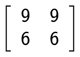 A LaTex expression showing \left[ {\begin{array} {cc} 9 & 9 \\ 6 & 6 \end{array} } \right]