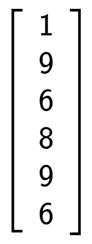 A LaTex expression showing \left[ {\begin{array} {cccccc} 1 \\ 9 \\ 6 \\ 8 \\ 9 \\ 6 \end{array} } \right]