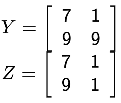 A LaTex expression showing Y = \left[ {\begin{array} {cc} 7 & 1 \\ 9 & 9 \end{array} } \right]\\Z = \left[ {\begin{array} {cc} 7 & 1 \\ 9 & 1 \end{array} } \right]