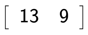 A LaTex expression showing \left[ {\begin{array} {c} 13 & 9 \end{array} } \right]
