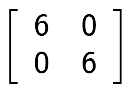A LaTex expression showing \left[ {\begin{array} {cc} 6 & 0 \\ 0 & 6 \end{array} } \right]