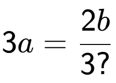 A LaTex expression showing 3a = 2b over 3?