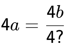 A LaTex expression showing 4a = 4b over 4?