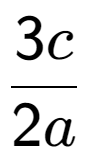 A LaTex expression showing 3c over 2a