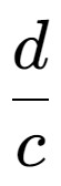 A LaTex expression showing d over c