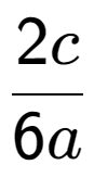 A LaTex expression showing 2c over 6a