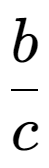 A LaTex expression showing b over c