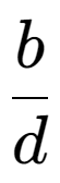 A LaTex expression showing b over d