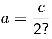 A LaTex expression showing a = c over 2?