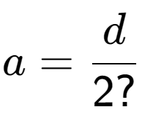 A LaTex expression showing a = d over 2?