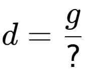 A LaTex expression showing d = g over ?