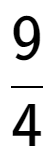 A LaTex expression showing 9 over 4