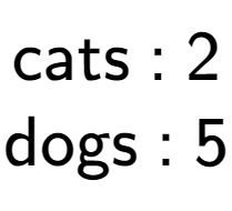 A LaTex expression showing \text{cats : 2}\\\text{dogs : 5}\\