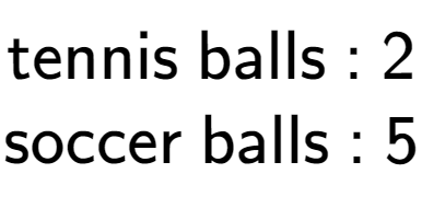A LaTex expression showing \text{tennis balls : 2}\\\text{soccer balls : 5}\\