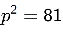 A LaTex expression showing p to the power of 2 = 81