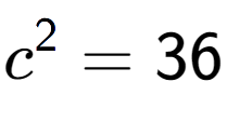 A LaTex expression showing c to the power of 2 = 36