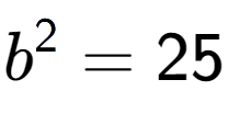 A LaTex expression showing b to the power of 2 = 25